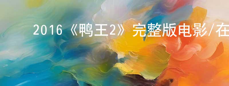 ﻿陈本飞发布﻿2016《鸭王2》完整版电影/在线观看/百度云-美剧天堂